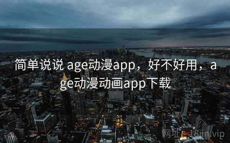 简单说说 age动漫app,好不好用,age动漫动画app下载 第2张 简单说说 age动漫app,好不好用,age动漫动画app下载 第2张