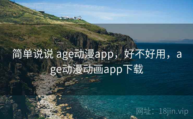 简单说说 age动漫app,好不好用,age动漫动画app下载 第1张 简单说说 age动漫app,好不好用,age动漫动画app下载 第1张