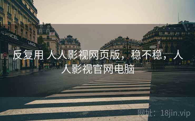 反复用 人人影视网页版，稳不稳，人人影视官网电脑  第2张