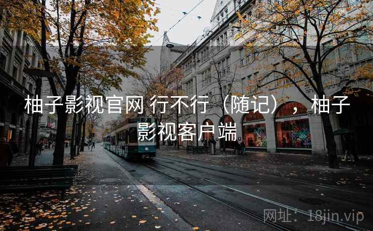 柚子影视官网 行不行（随记），柚子影视客户端  第2张