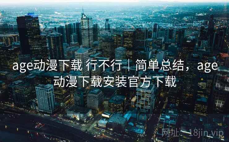 age动漫下载 行不行｜简单总结，age动漫下载安装官方下载  第1张