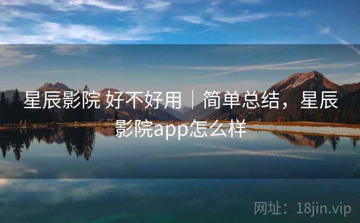 星辰影院 好不好用｜简单总结，星辰影院app怎么样  第2张