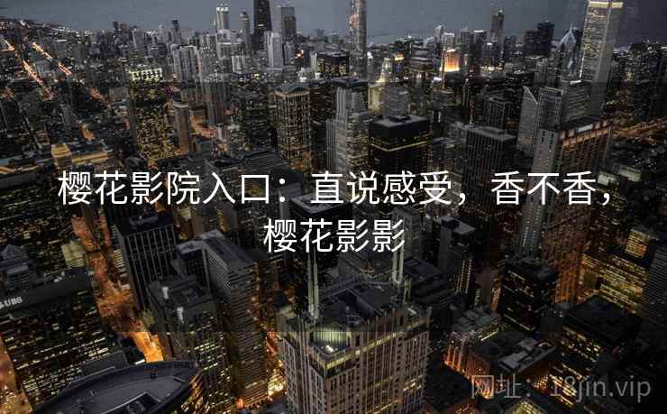 樱花影院入口：直说感受，香不香，樱花影影  第2张