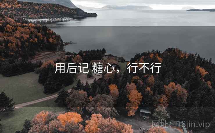 用后记 糖心，行不行  第1张