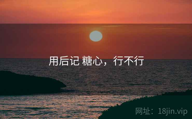 用后记 糖心，行不行  第2张