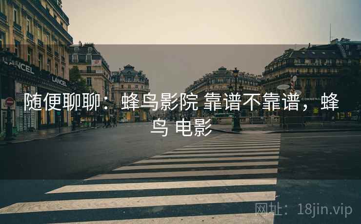 随便聊聊：蜂鸟影院 靠谱不靠谱，蜂鸟 电影  第2张