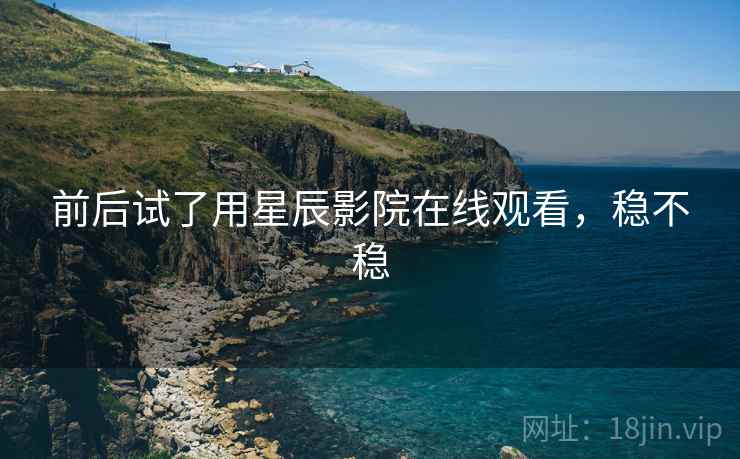 前后试了用星辰影院在线观看,稳不稳 第1张 前后试了用星辰影院在线观看,稳不稳 第1张