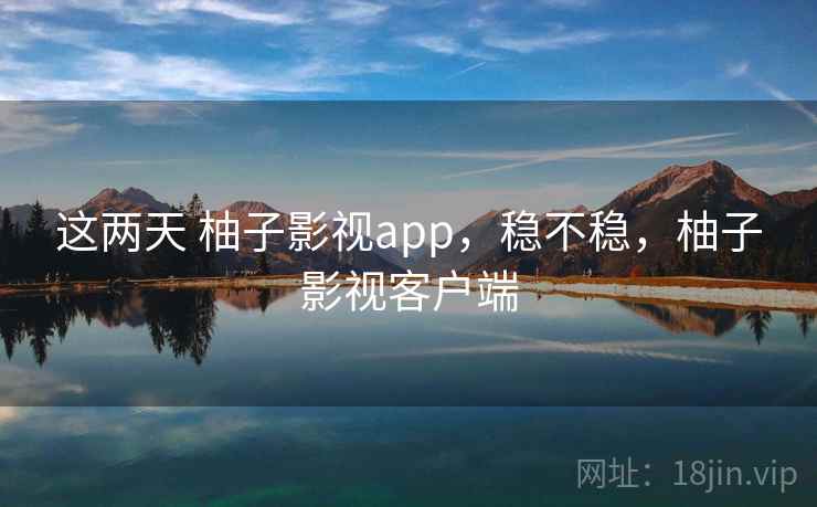 这两天 柚子影视app，稳不稳，柚子影视客户端  第1张