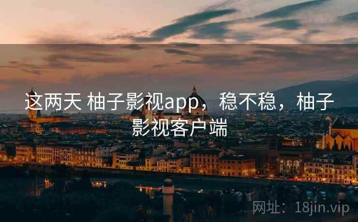 这两天 柚子影视app，稳不稳，柚子影视客户端  第2张