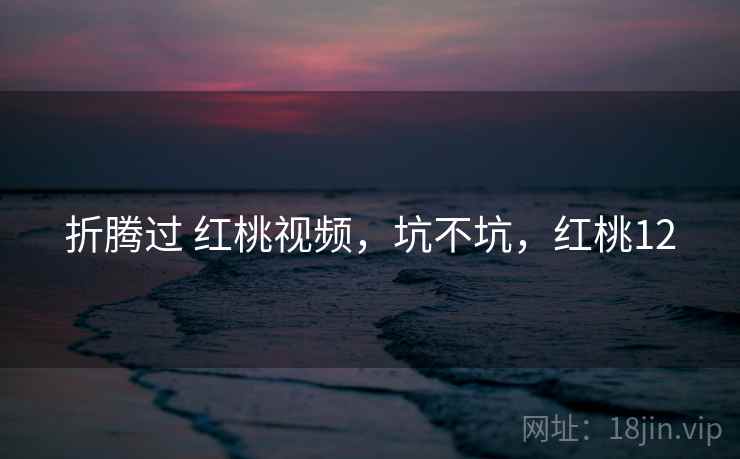 折腾过 红桃视频，坑不坑，红桃12  第1张