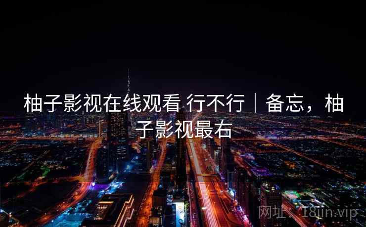 柚子影视在线观看 行不行｜备忘，柚子影视最右  第1张