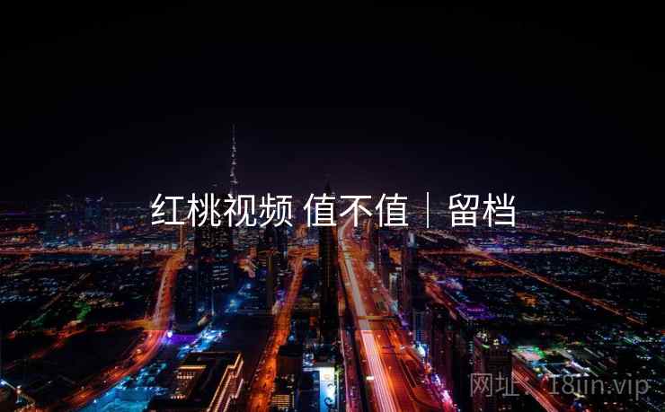 红桃视频 值不值｜留档  第2张