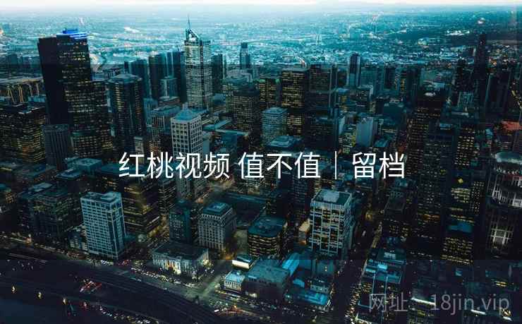 红桃视频 值不值｜留档  第1张