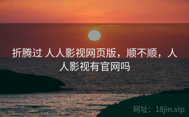 折腾过 人人影视网页版，顺不顺，人人影视有官网吗  第2张