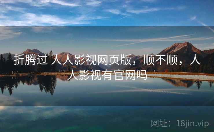 折腾过 人人影视网页版，顺不顺，人人影视有官网吗  第1张