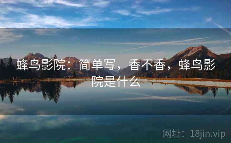 蜂鸟影院：简单写，香不香，蜂鸟影院是什么  第1张