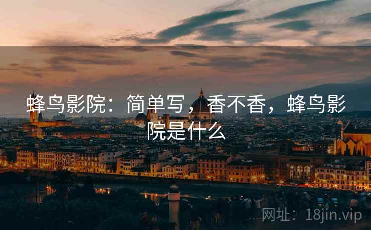 蜂鸟影院：简单写，香不香，蜂鸟影院是什么  第2张