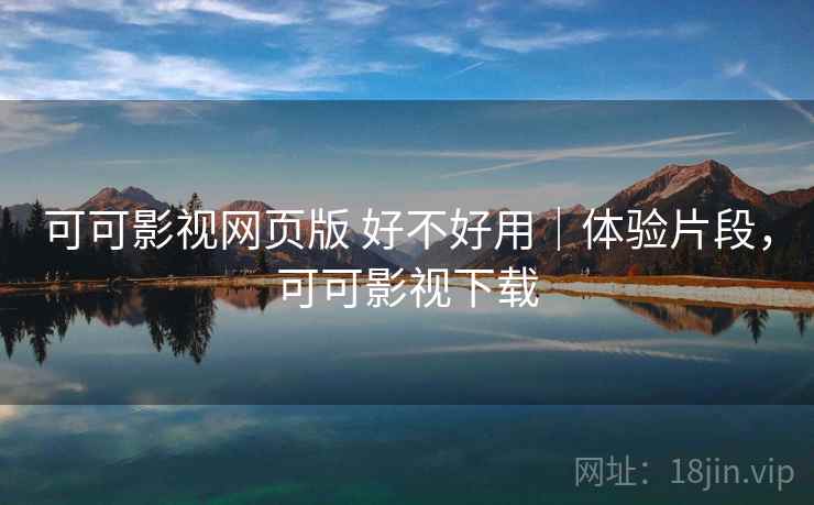 可可影视网页版 好不好用｜体验片段，可可影视下载  第1张