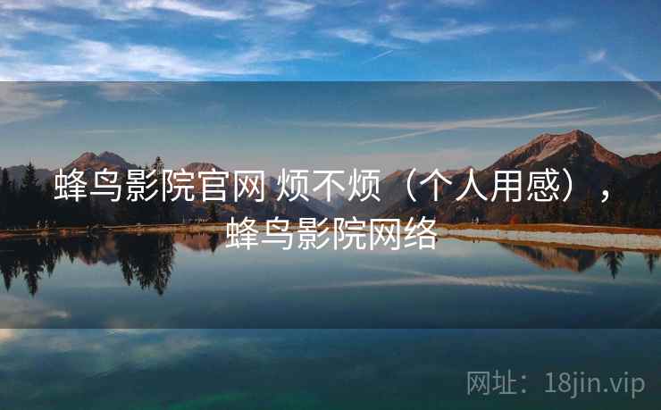 蜂鸟影院官网 烦不烦（个人用感），蜂鸟影院网络  第1张