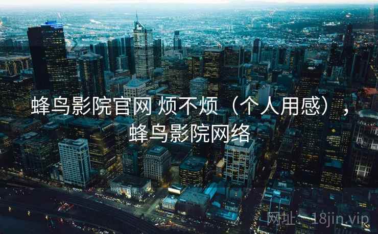 蜂鸟影院官网 烦不烦（个人用感），蜂鸟影院网络  第2张