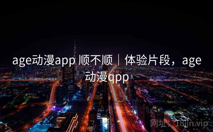 age动漫app 顺不顺｜体验片段，age动漫qpp  第2张
