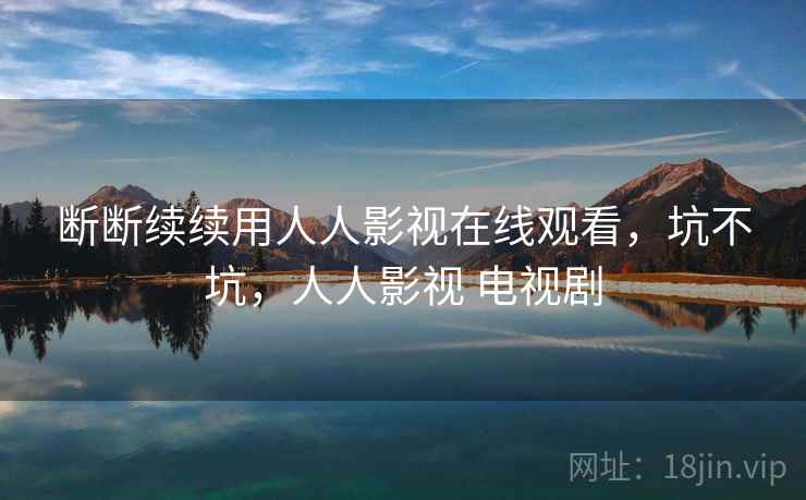 断断续续用人人影视在线观看，坑不坑，人人影视 电视剧  第2张