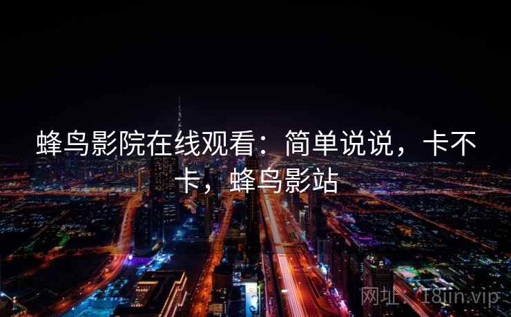 蜂鸟影院在线观看：简单说说，卡不卡，蜂鸟影站  第1张