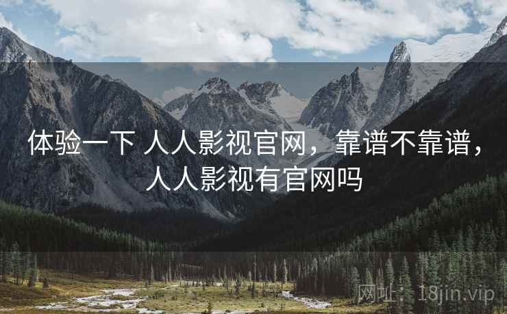 体验一下 人人影视官网,靠谱不靠谱,人人影视有官网吗 第1张 体验一下 人人影视官网,靠谱不靠谱,人人影视有官网吗 第1张