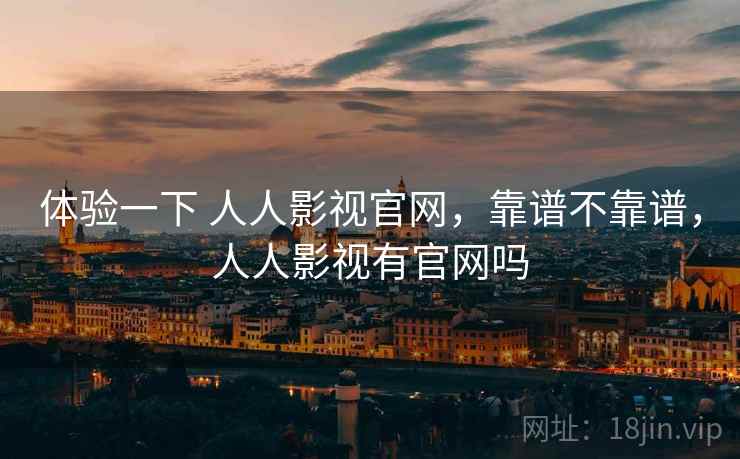体验一下 人人影视官网,靠谱不靠谱,人人影视有官网吗 第2张 体验一下 人人影视官网,靠谱不靠谱,人人影视有官网吗 第2张
