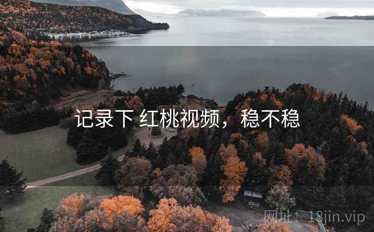 记录下 红桃视频,稳不稳 第1张 记录下 红桃视频,稳不稳 第1张
