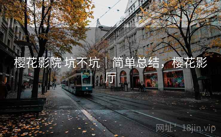 樱花影院 坑不坑|简单总结,樱花影厅 第1张 樱花影院 坑不坑|简单总结,樱花影厅 第1张
