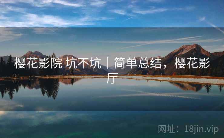 樱花影院 坑不坑|简单总结,樱花影厅 第2张 樱花影院 坑不坑|简单总结,樱花影厅 第2张
