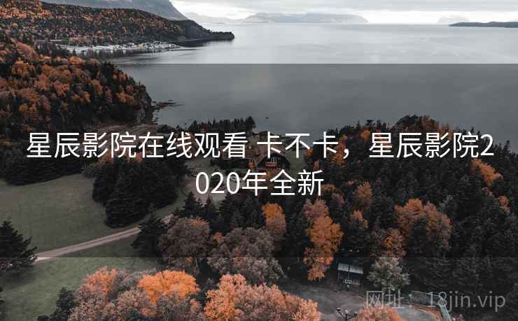 星辰影院在线观看 卡不卡,星辰影院2020年全新 第2张 星辰影院在线观看 卡不卡,星辰影院2020年全新 第2张
