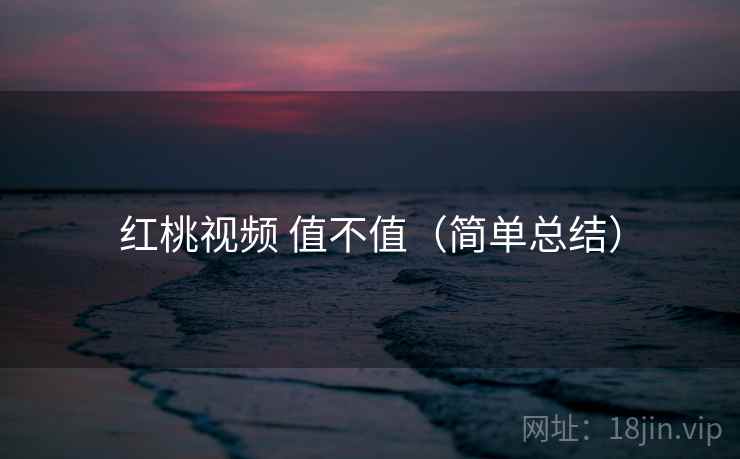 红桃视频 值不值(简单总结) 第2张 红桃视频 值不值(简单总结) 第2张
