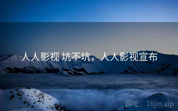 人人影视 坑不坑,人人影视宣布 第1张 人人影视 坑不坑,人人影视宣布 第1张