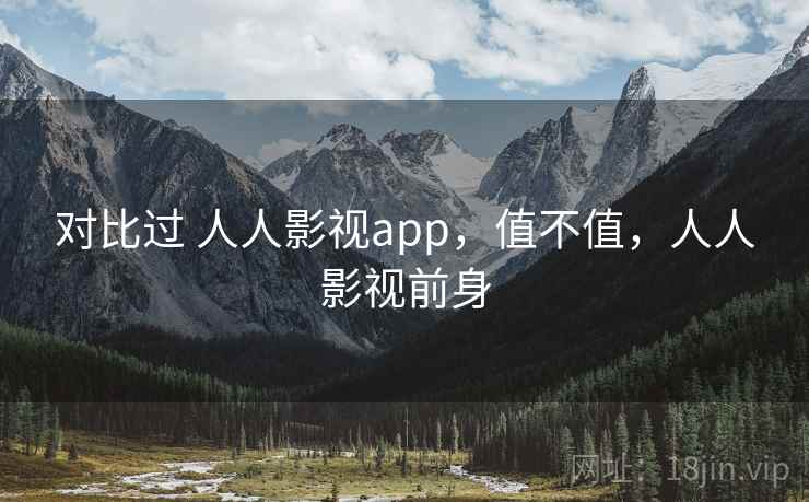 对比过 人人影视app,值不值,人人影视前身 第2张 对比过 人人影视app,值不值,人人影视前身 第2张