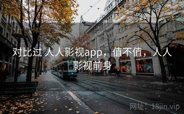 对比过 人人影视app,值不值,人人影视前身 第1张 对比过 人人影视app,值不值,人人影视前身 第1张