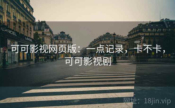 可可影视网页版:一点记录,卡不卡,可可影视剧 第1张 可可影视网页版:一点记录,卡不卡,可可影视剧 第1张