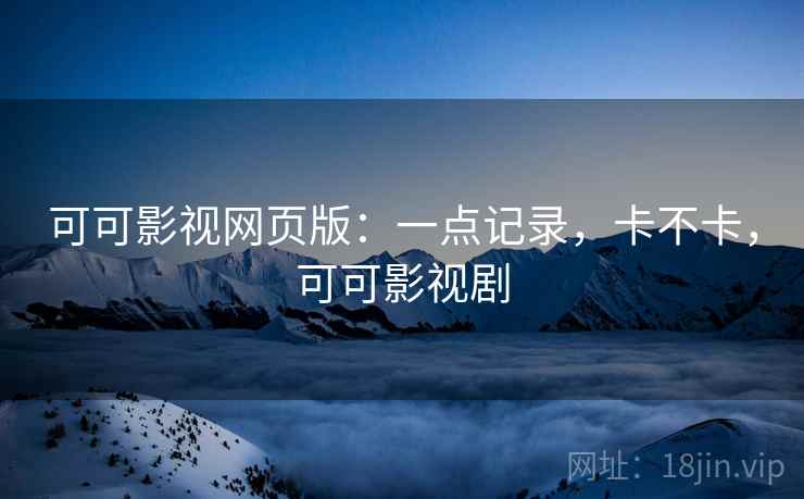 可可影视网页版:一点记录,卡不卡,可可影视剧 第2张 可可影视网页版:一点记录,卡不卡,可可影视剧 第2张