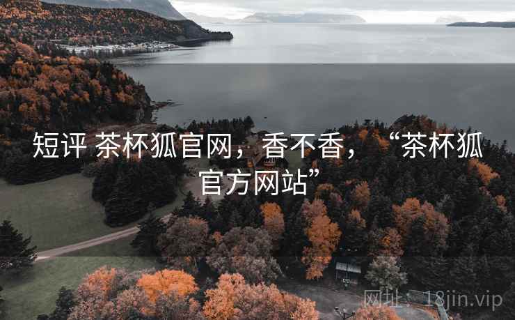 短评 茶杯狐官网,香不香,“茶杯狐官方网站” 第1张 短评 茶杯狐官网,香不香,“茶杯狐官方网站” 第1张