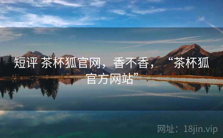 短评 茶杯狐官网,香不香,“茶杯狐官方网站” 第2张 短评 茶杯狐官网,香不香,“茶杯狐官方网站” 第2张