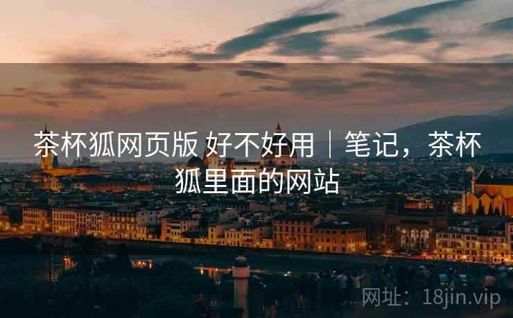 茶杯狐网页版 好不好用|笔记,茶杯狐里面的网站 第2张 茶杯狐网页版 好不好用|笔记,茶杯狐里面的网站 第2张