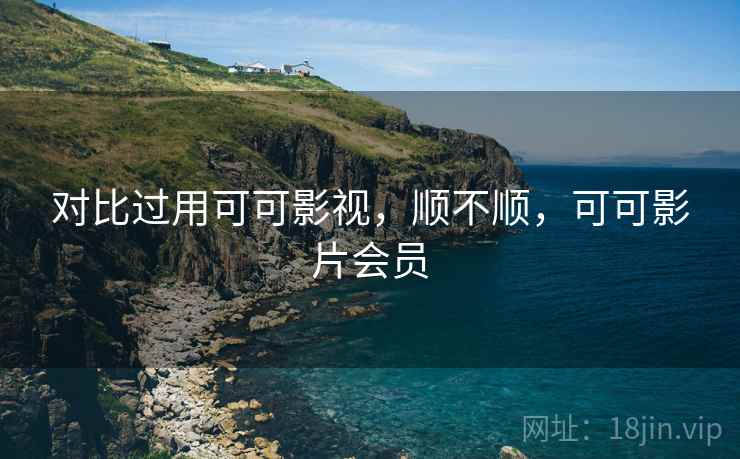 对比过用可可影视,顺不顺,可可影片会员 第1张 对比过用可可影视,顺不顺,可可影片会员 第1张