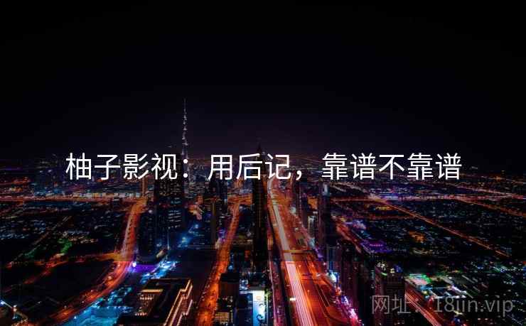 柚子影视：用后记，靠谱不靠谱  第1张