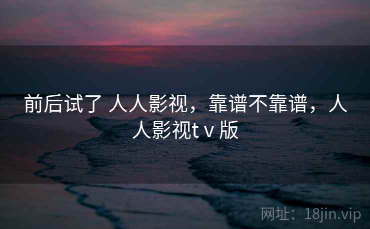 前后试了 人人影视，靠谱不靠谱，人人影视tⅴ版  第2张