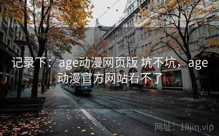 记录下：age动漫网页版 坑不坑，age动漫官方网站看不了  第1张