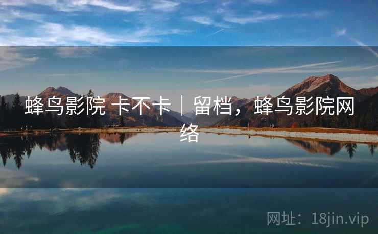 蜂鸟影院 卡不卡｜留档，蜂鸟影院网络  第2张