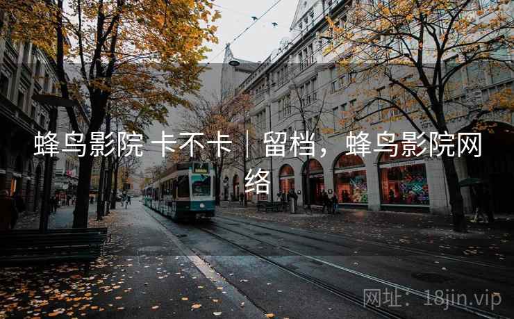 蜂鸟影院 卡不卡｜留档，蜂鸟影院网络  第1张