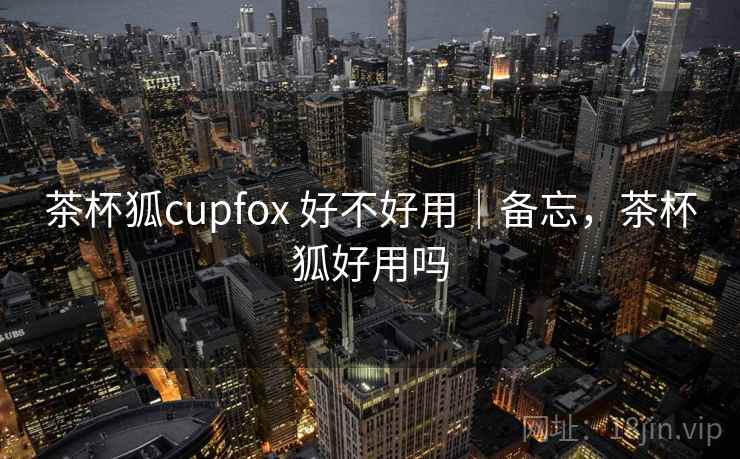 茶杯狐cupfox 好不好用｜备忘，茶杯狐好用吗  第2张