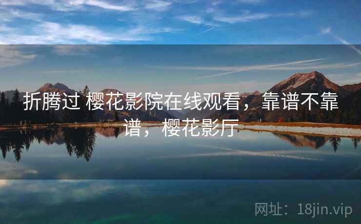 折腾过 樱花影院在线观看,靠谱不靠谱,樱花影厅 第2张 折腾过 樱花影院在线观看,靠谱不靠谱,樱花影厅 第2张
